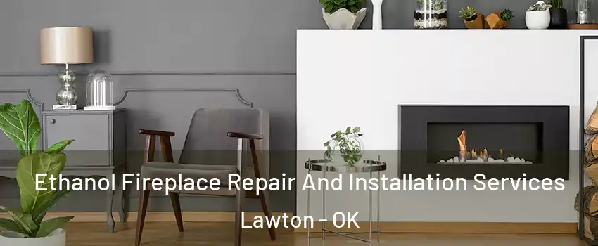  Ethanol Fireplace Repair And Installation Services Lawton - OK
