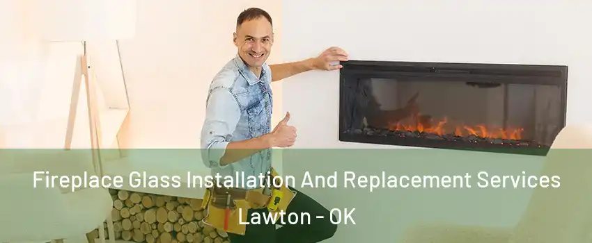  Fireplace Glass Installation And Replacement Services Lawton - OK