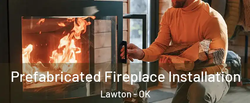  Prefabricated Fireplace Installation Lawton - OK