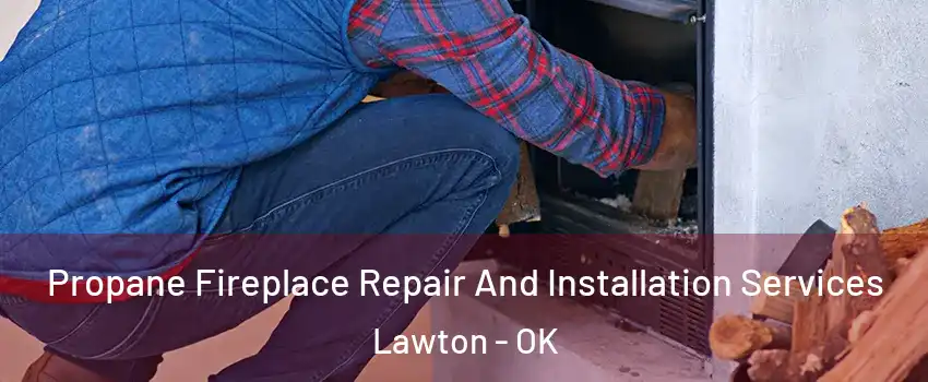  Propane Fireplace Repair And Installation Services Lawton - OK